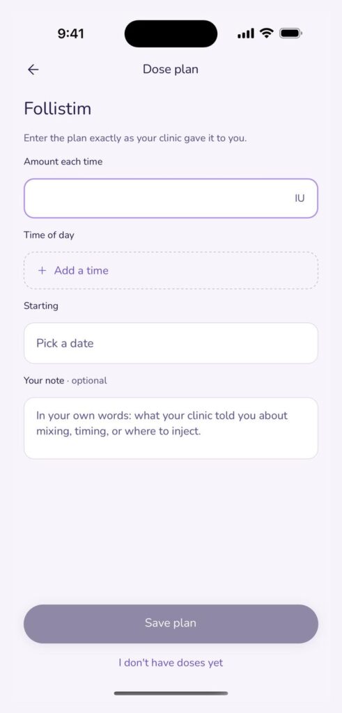 juni dose plan screen for Follistim with empty fields for amount each time in IU, time of day, starting date and an optional note, under the line Enter the plan exactly as your clinic gave it to you. The Save plan button is disabled.